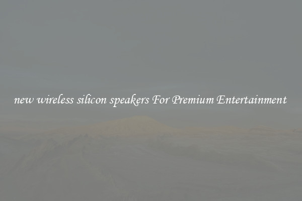 new wireless silicon speakers For Premium Entertainment 