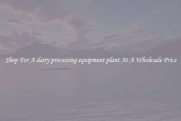 Shop For A dairy processing equipment plant At A Wholesale Price