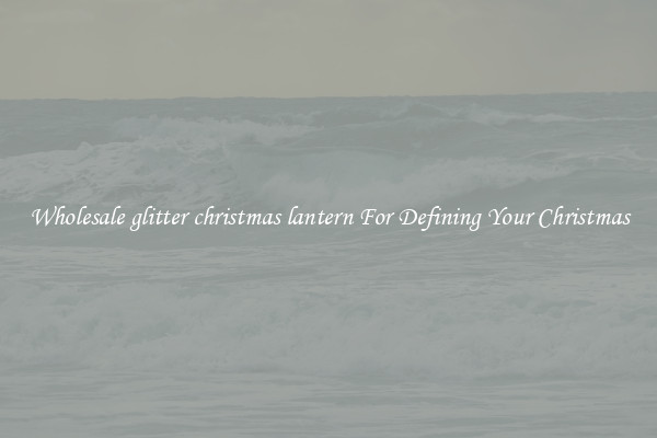 Wholesale glitter christmas lantern For Defining Your Christmas