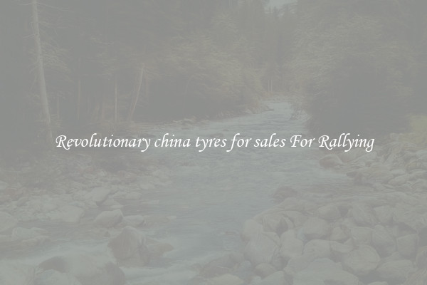Revolutionary china tyres for sales For Rallying