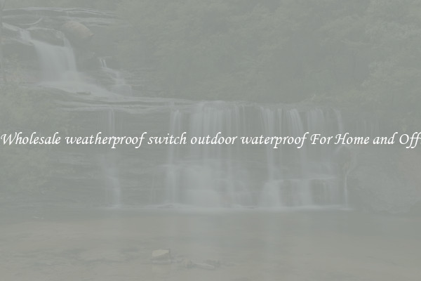 Get A Wholesale weatherproof switch outdoor waterproof For Home and Office Use