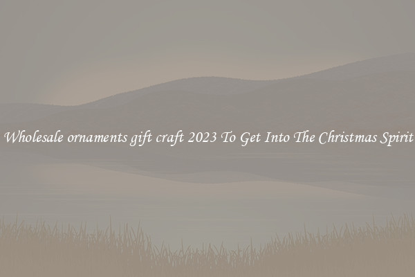 Wholesale ornaments gift craft 2023 To Get Into The Christmas Spirit
