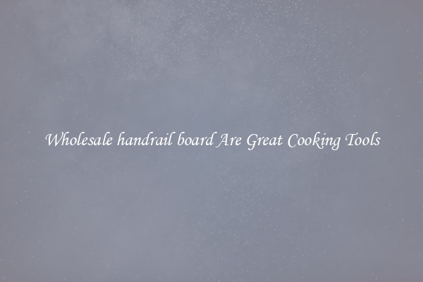 Wholesale handrail board Are Great Cooking Tools