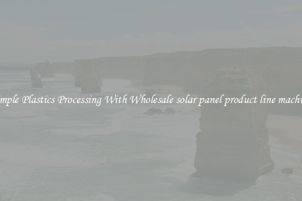Simple Plastics Processing With Wholesale solar panel product line machine