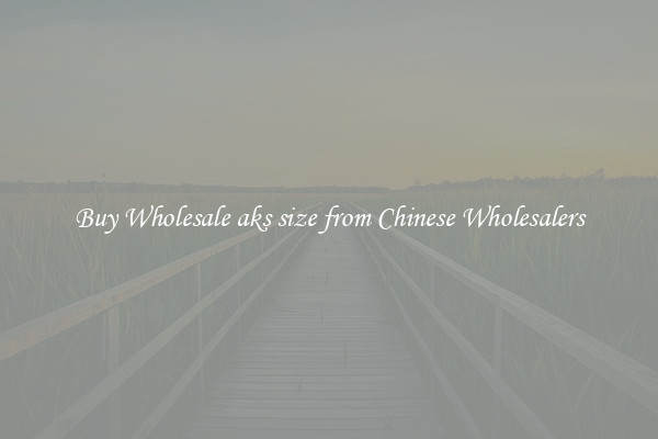 Buy Wholesale aks size from Chinese Wholesalers
