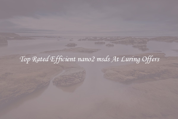 Top Rated Efficient nano2 msds At Luring Offers