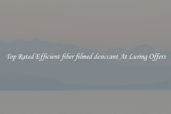 Top Rated Efficient fiber filmed desiccant At Luring Offers