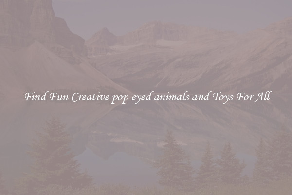 Find Fun Creative pop eyed animals and Toys For All