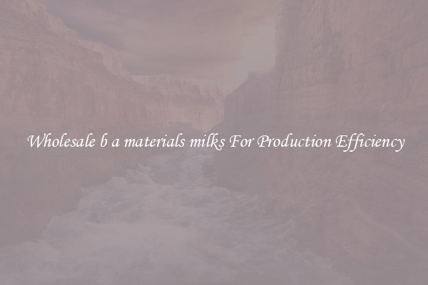 Wholesale b a materials milks For Production Efficiency