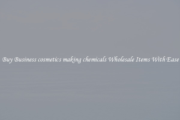 Buy Business cosmetics making chemicals Wholesale Items With Ease