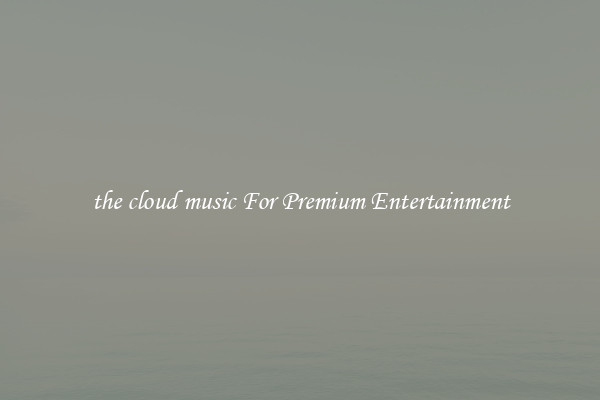 the cloud music For Premium Entertainment
