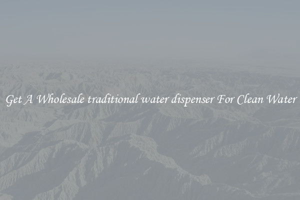 Get A Wholesale traditional water dispenser For Clean Water