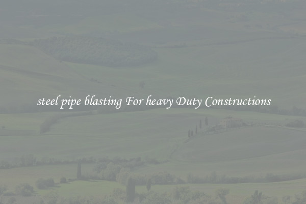 steel pipe blasting For heavy Duty Constructions