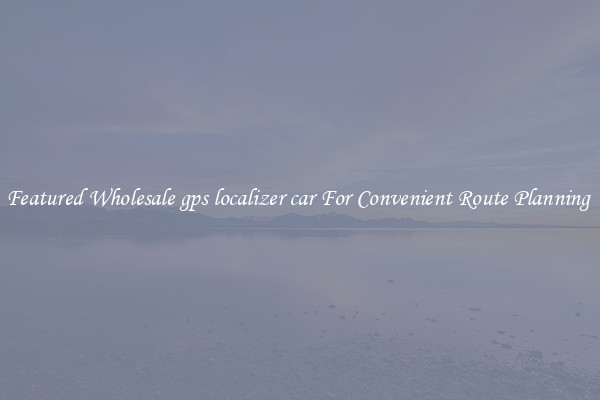 Featured Wholesale gps localizer car For Convenient Route Planning 