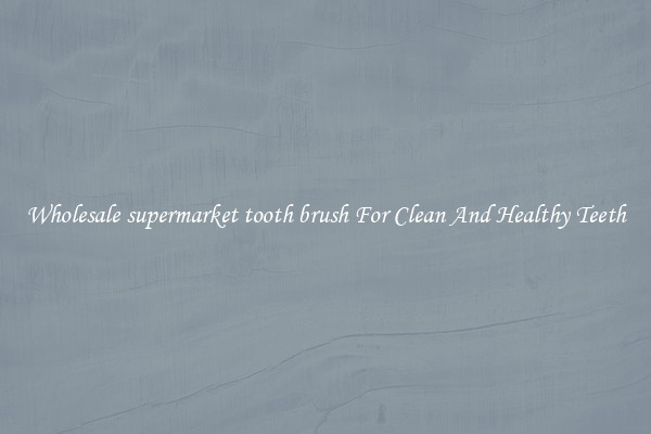 Wholesale supermarket tooth brush For Clean And Healthy Teeth