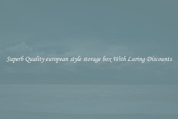 Superb Quality european style storage box With Luring Discounts