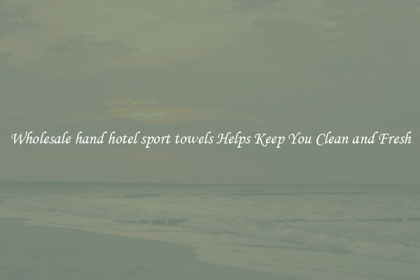 Wholesale hand hotel sport towels Helps Keep You Clean and Fresh