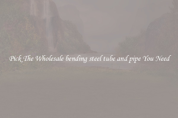 Pick The Wholesale bending steel tube and pipe You Need
