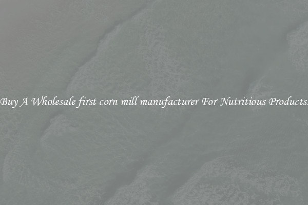 Buy A Wholesale first corn mill manufacturer For Nutritious Products.