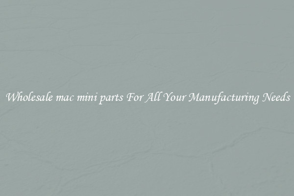 Wholesale mac mini parts For All Your Manufacturing Needs