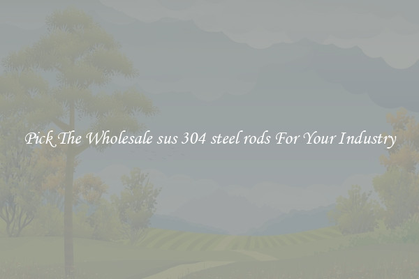 Pick The Wholesale sus 304 steel rods For Your Industry