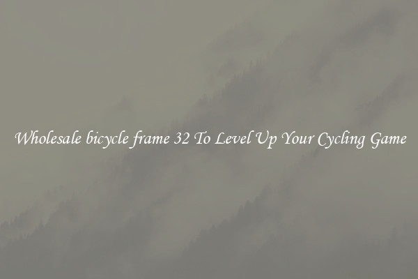 Wholesale bicycle frame 32 To Level Up Your Cycling Game
