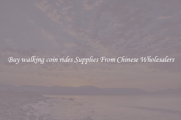 Buy walking coin rides Supplies From Chinese Wholesalers