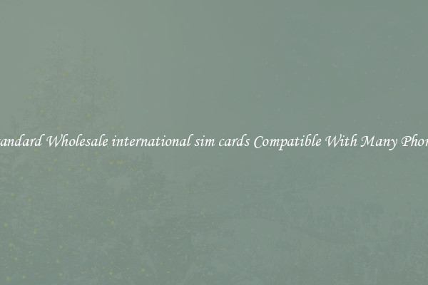 Standard Wholesale international sim cards Compatible With Many Phones