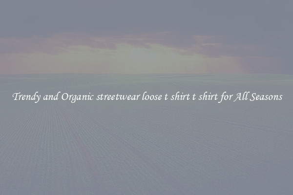 Trendy and Organic streetwear loose t shirt t shirt for All Seasons