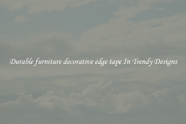 Durable furniture decorative edge tape In Trendy Designs