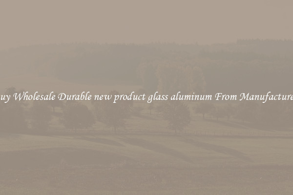 Buy Wholesale Durable new product glass aluminum From Manufacturers