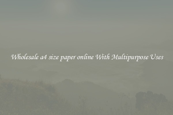 Wholesale a4 size paper online With Multipurpose Uses