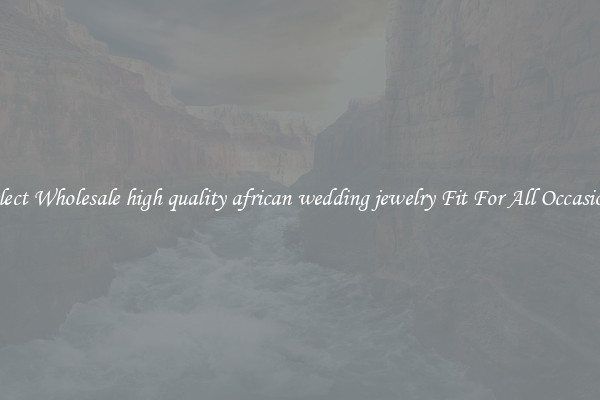 Select Wholesale high quality african wedding jewelry Fit For All Occasions