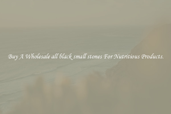 Buy A Wholesale all black small stones For Nutritious Products.