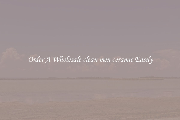 Order A Wholesale clean men ceramic Easily