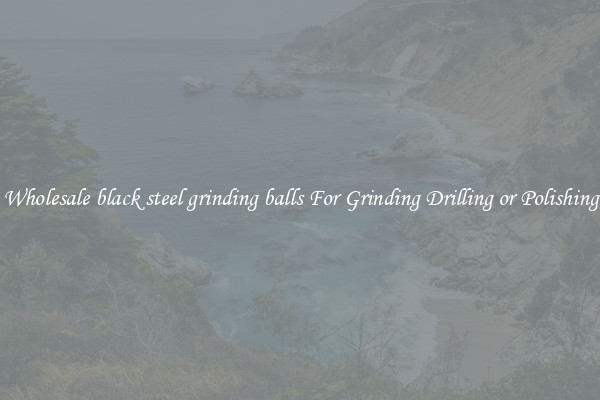 Wholesale black steel grinding balls For Grinding Drilling or Polishing