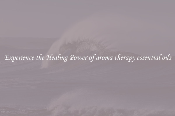 Experience the Healing Power of aroma therapy essential oils