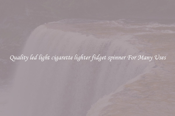 Quality led light cigarette lighter fidget spinner For Many Uses