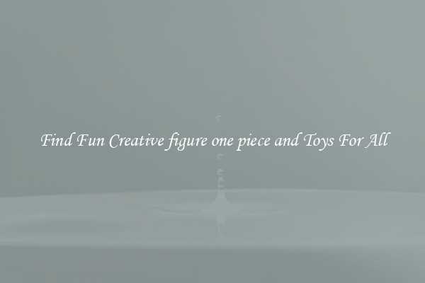 Find Fun Creative figure one piece and Toys For All